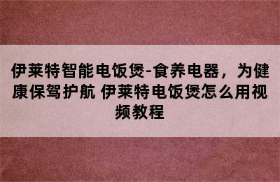 伊莱特智能电饭煲-食养电器，为健康保驾护航 伊莱特电饭煲怎么用视频教程